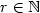 $r \in \mathbb{N}$