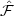 $\hat{\mathcal F}$